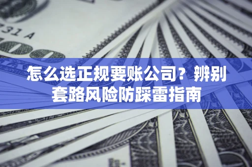 北京怎么选正规要账公司？辨别套路风险防踩雷指南