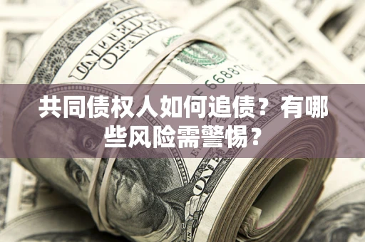 北京共同债权人如何追债？有哪些风险需警惕？