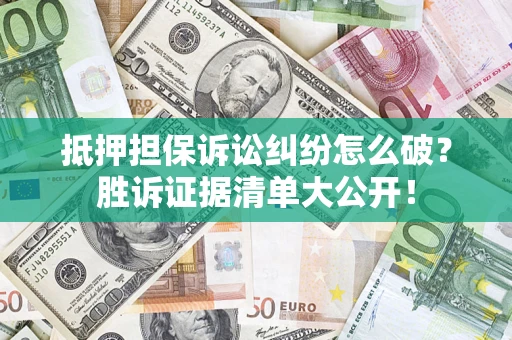 北京抵押担保诉讼纠纷怎么破？胜诉证据清单大公开！