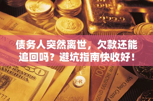 北京债务人突然离世，欠款还能追回吗？避坑指南快收好！