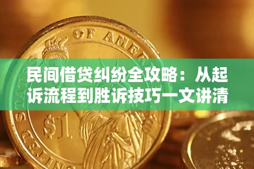 北京民间借贷纠纷全攻略：从起诉流程到胜诉技巧一文讲清