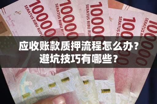 北京应收账款质押流程怎么办？避坑技巧有哪些？