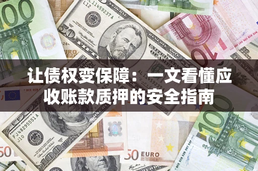 北京让债权变保障：一文看懂应收账款质押的安全指南