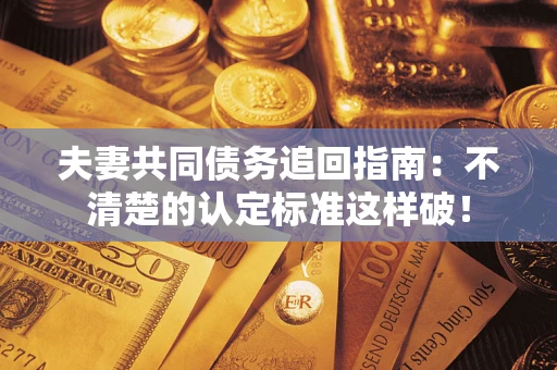 北京夫妻共同债务追回指南：不清楚的认定标准这样破！
