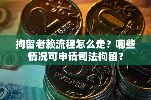 北京拘留老赖流程怎么走?哪些情况可申请司法拘留? 北京拘留老赖流程怎么走?哪些情况可申请司法拘留?