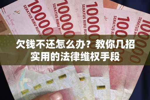 北京欠钱不还怎么办？教你几招实用的法律维权手段