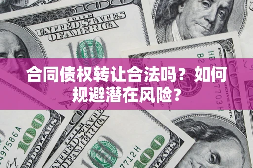 北京合同债权转让合法吗?如何规避潜在风险? 北京合同债权转让合法吗?如何规避潜在风险?