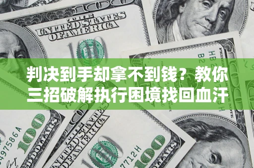 北京判决到手却拿不到钱？教你三招破解执行困境找回血汗钱