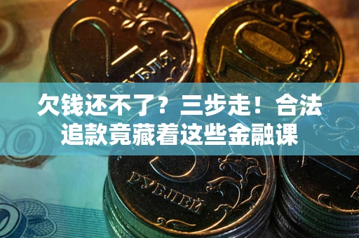 北京欠钱还不了？三步走！合法追款竟藏着这些金融课