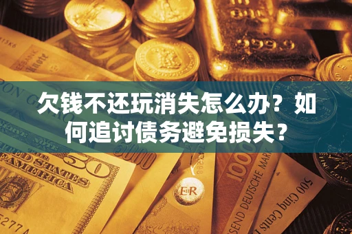 北京欠钱不还玩消失怎么办？如何追讨债务避免损失？