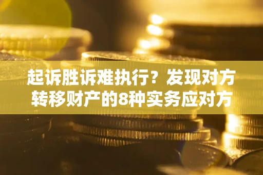 北京起诉胜诉难执行？发现对方转移财产的8种实务应对方案