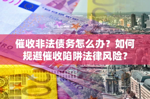 北京催收非法债务怎么办？如何规避催收陷阱法律风险？