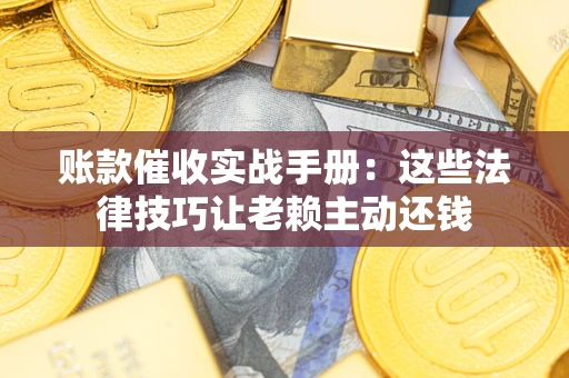 北京账款催收实战手册：这些法律技巧让老赖主动还钱