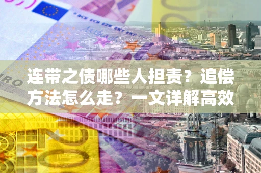 北京连带之债哪些人担责？追偿方法怎么走？一文详解高效维权流程