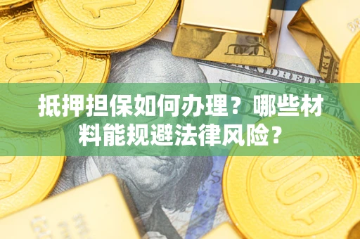 北京抵押担保如何办理？哪些材料能规避法律风险？