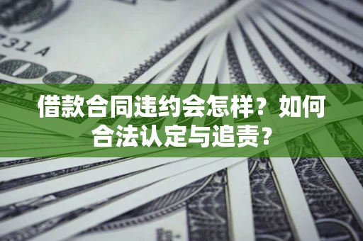 北京借款合同违约会怎样？如何合法认定与追责？