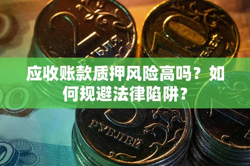 北京应收账款质押风险高吗？如何规避法律陷阱？