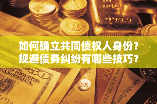 北京如何确立共同债权人身份？规避债务纠纷有哪些技巧？