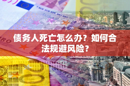 北京债务人死亡怎么办？如何合法规避风险？