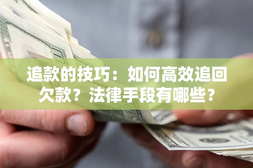 北京追款的技巧：如何高效追回欠款？法律手段有哪些？