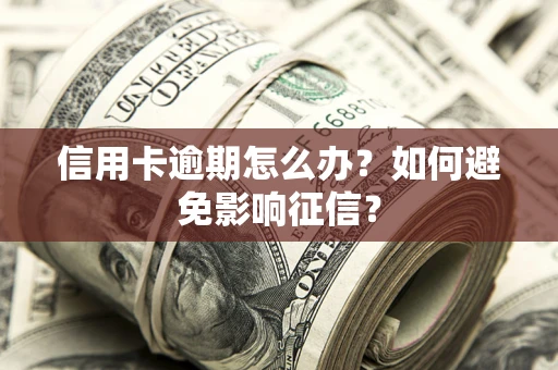 北京信用卡逾期怎么办？如何避免影响征信？
