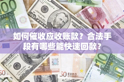 北京如何催收应收账款？合法手段有哪些能快速回款？