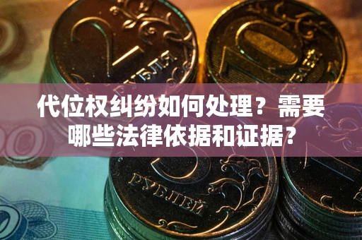 北京代位权纠纷如何处理？需要哪些法律依据和证据？