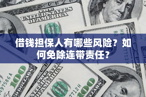 北京借钱担保人有哪些风险？如何免除连带责任？