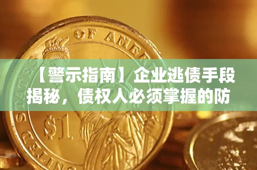 北京【警示指南】企业逃债手段揭秘，债权人必须掌握的防坑宝典