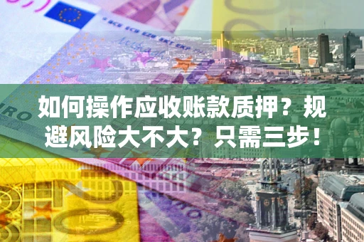 北京如何操作应收账款质押？规避风险大不大？只需三步！