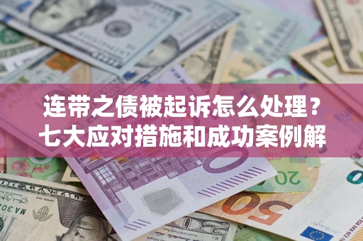北京连带之债被起诉怎么处理？七大应对措施和成功案例解析