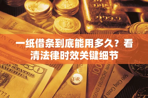 北京一纸借条到底能用多久？看清法律时效关键细节