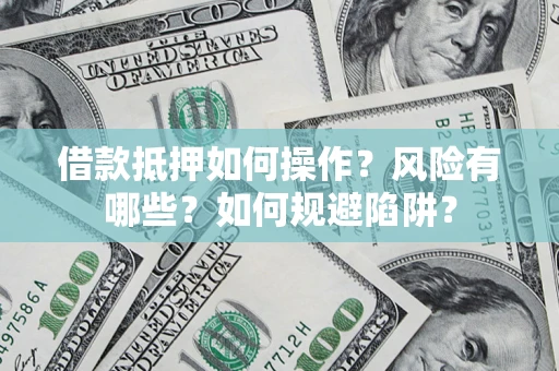 北京借款抵押如何操作?风险有哪些?如何规避陷阱? 北京借款抵押如何操作?风险有哪些?如何规避陷阱?