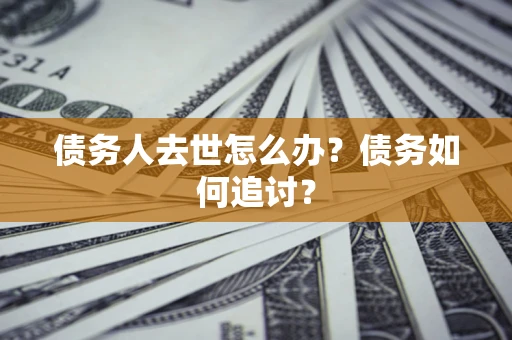 北京债务人去世怎么办？债务如何追讨？