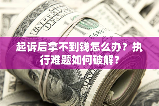 北京起诉后拿不到钱怎么办?执行难题如何破解? 北京起诉后拿不到钱怎么办?执行难题如何破解?