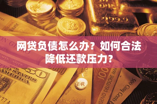 北京网贷负债怎么办？如何合法降低还款压力？