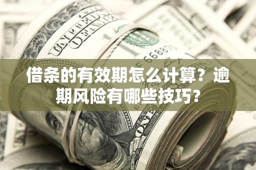 北京借条的有效期怎么计算？逾期风险有哪些技巧？