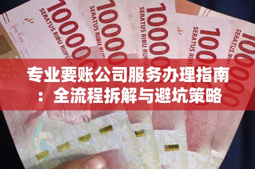 北京专业要账公司服务办理指南：全流程拆解与避坑策略