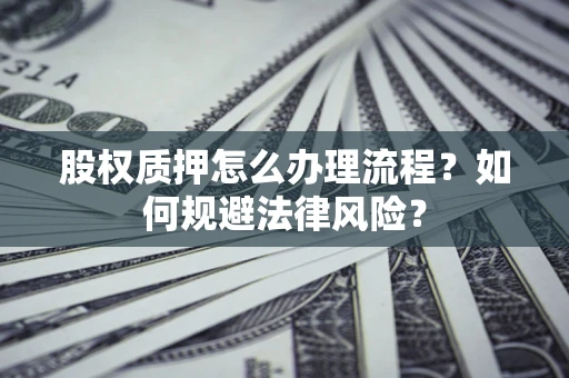 北京股权质押怎么办理流程？如何规避法律风险？