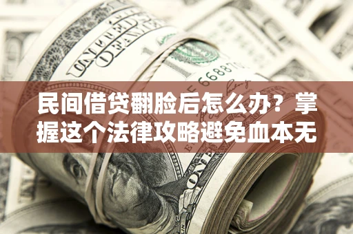 北京民间借贷翻脸后怎么办？掌握这个法律攻略避免血本无归