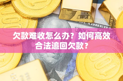 北京欠款难收怎么办？如何高效合法追回欠款？