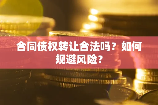 北京合同债权转让合法吗?如何规避风险? 北京合同债权转让合法吗?如何规避风险?