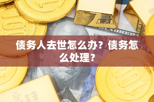 北京债务人去世怎么办？债务怎么处理？