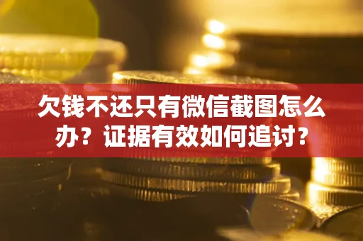 北京欠钱不还只有微信截图怎么办？证据有效如何追讨？