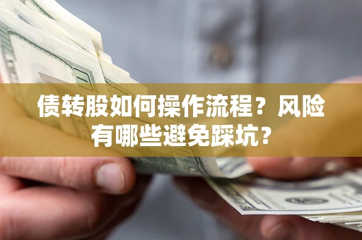 北京债转股如何操作流程?风险有哪些避免踩坑? 北京债转股如何操作流程?风险有哪些避免踩坑?