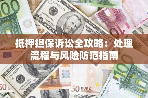 北京抵押担保诉讼全攻略：处理流程与风险防范指南