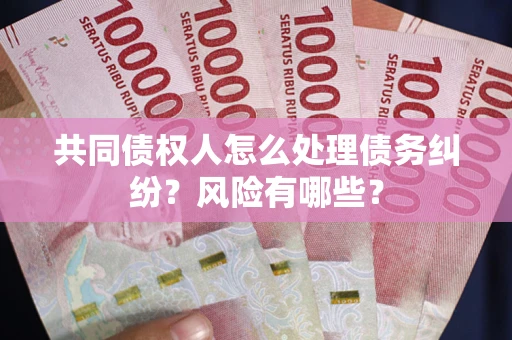 北京共同债权人怎么处理债务纠纷？风险有哪些？