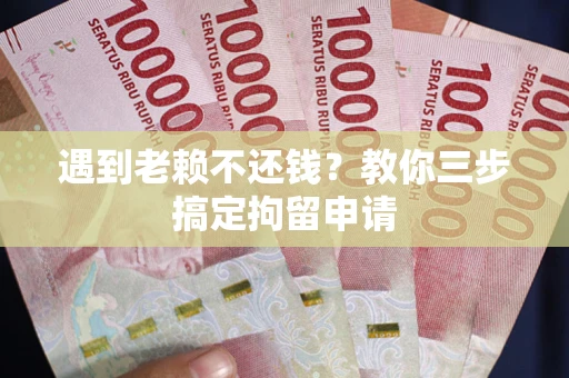 北京遇到老赖不还钱？教你三步搞定拘留申请