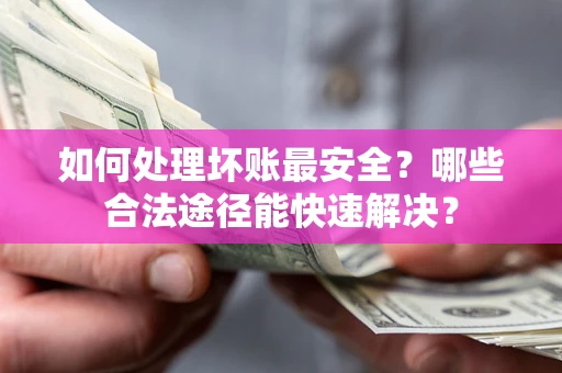 北京如何处理坏账最安全？哪些合法途径能快速解决？