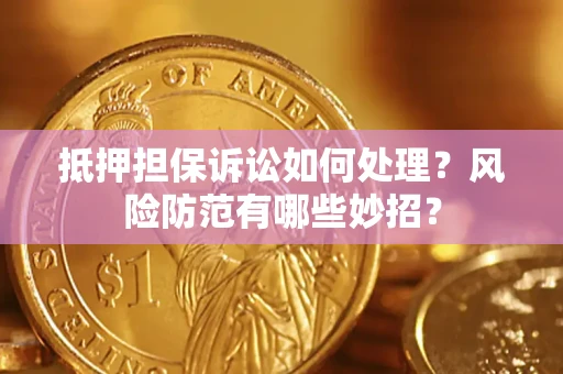 北京抵押担保诉讼如何处理？风险防范有哪些妙招？